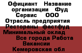 Официант › Название организации ­ Фуд Сервис  , ООО › Отрасль предприятия ­ Рестораны, фастфуд › Минимальный оклад ­ 45 000 - Все города Работа » Вакансии   . Кемеровская обл.,Прокопьевск г.